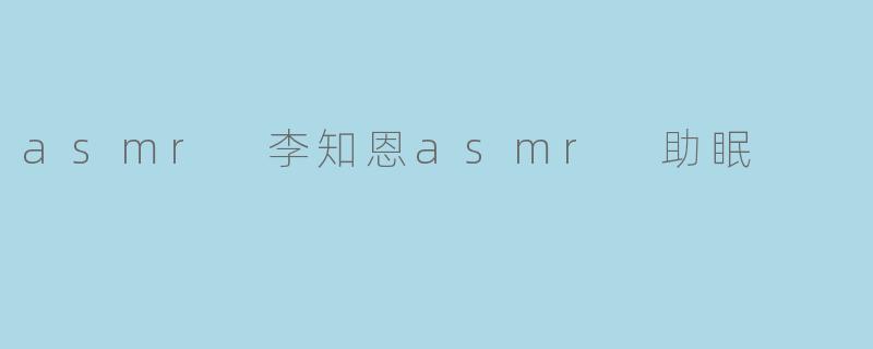 asmr 李知恩asmr 助眠
